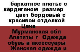 бархатное платье с кардиганом, размер 58-60, цвет бордовый с красивой отделкой › Цена ­ 2 500 - Мурманская обл., Апатиты г. Одежда, обувь и аксессуары » Женская одежда и обувь   . Мурманская обл.,Апатиты г.